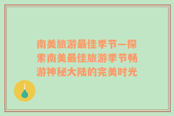 南美旅游最佳季节—探索南美最佳旅游季节畅游神秘大陆的完美时光