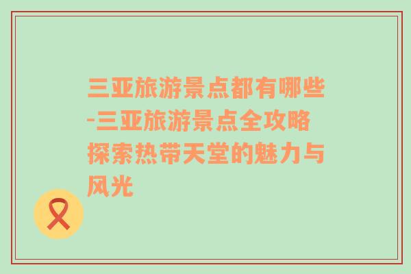 三亚旅游景点都有哪些-三亚旅游景点全攻略探索热带天堂的魅力与风光