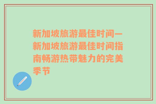 新加坡旅游最佳时间—新加坡旅游最佳时间指南畅游热带魅力的完美季节