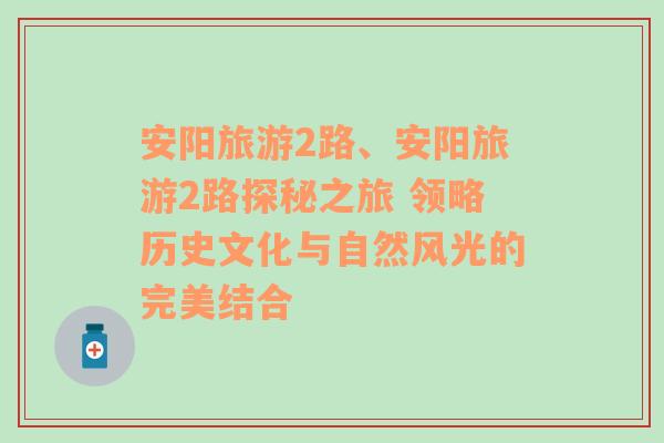 安阳旅游2路、安阳旅游2路探秘之旅 领略历史文化与自然风光的完美结合