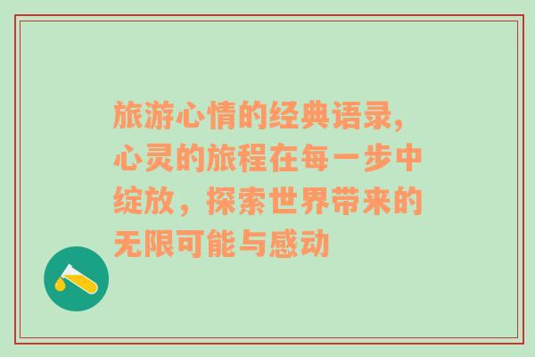 旅游心情的经典语录,心灵的旅程在每一步中绽放，探索世界带来的无限可能与感动