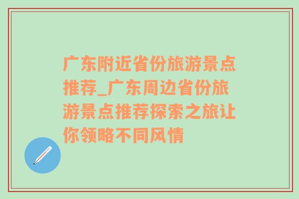 广东附近省份旅游景点推荐_广东周边省份旅游景点推荐探索之旅让你领略不同风情