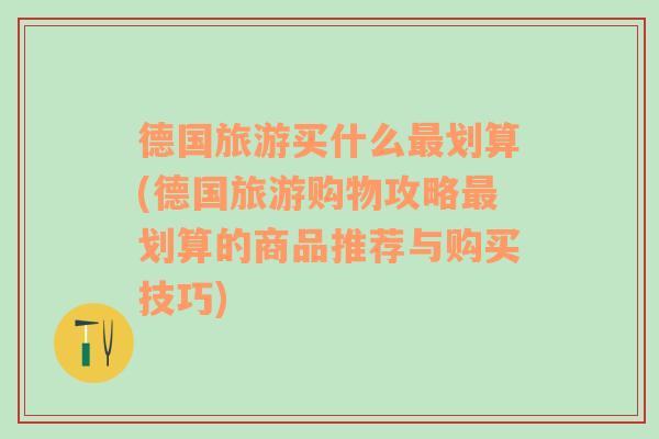 德国旅游买什么最划算(德国旅游购物攻略最划算的商品推荐与购买技巧)