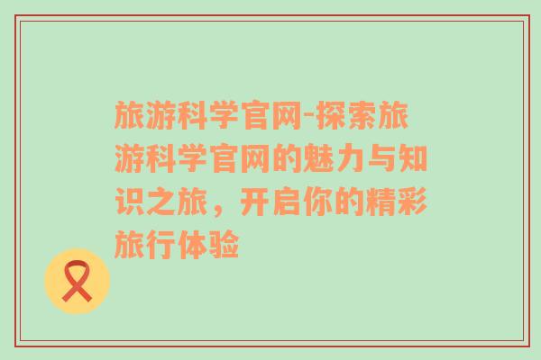 旅游科学官网-探索旅游科学官网的魅力与知识之旅，开启你的精彩旅行体验