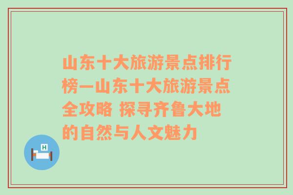 山东十大旅游景点排行榜—山东十大旅游景点全攻略 探寻齐鲁大地的自然与人文魅力