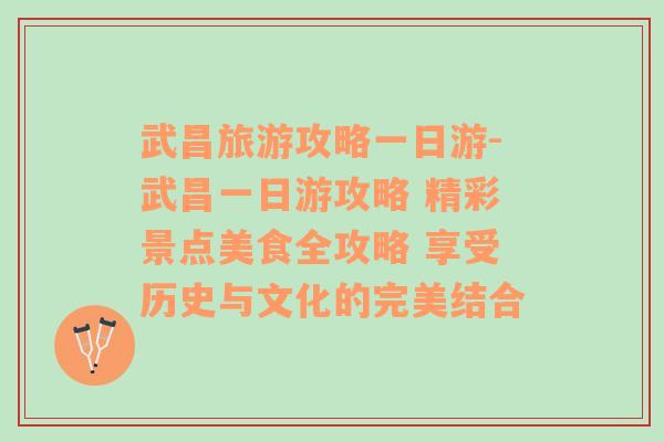 武昌旅游攻略一日游-武昌一日游攻略 精彩景点美食全攻略 享受历史与文化的完美结合