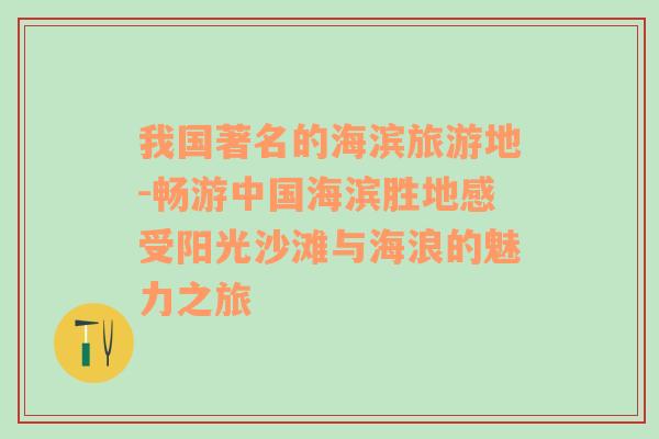 我国著名的海滨旅游地-畅游中国海滨胜地感受阳光沙滩与海浪的魅力之旅