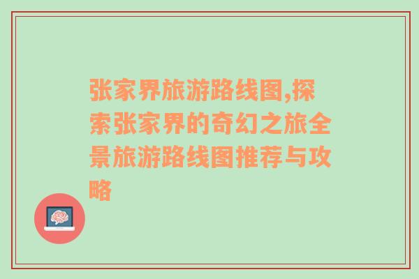 张家界旅游路线图,探索张家界的奇幻之旅全景旅游路线图推荐与攻略