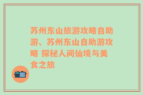 苏州东山旅游攻略自助游、苏州东山自助游攻略 探秘人间仙境与美食之旅