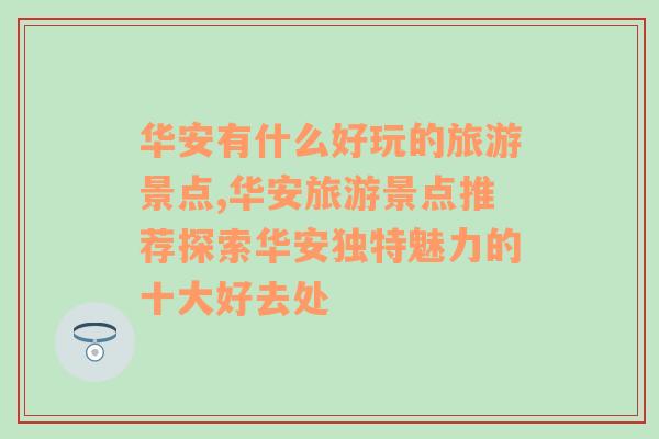 华安有什么好玩的旅游景点,华安旅游景点推荐探索华安独特魅力的十大好去处