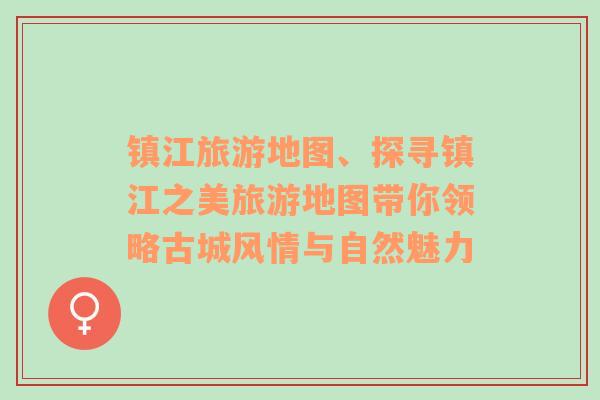 镇江旅游地图、探寻镇江之美旅游地图带你领略古城风情与自然魅力