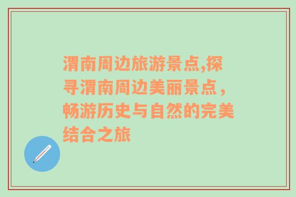 渭南周边旅游景点,探寻渭南周边美丽景点，畅游历史与自然的完美结合之旅