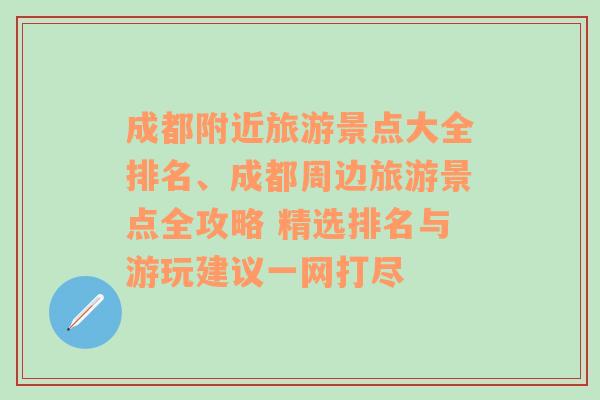 成都附近旅游景点大全排名、成都周边旅游景点全攻略 精选排名与游玩建议一网打尽