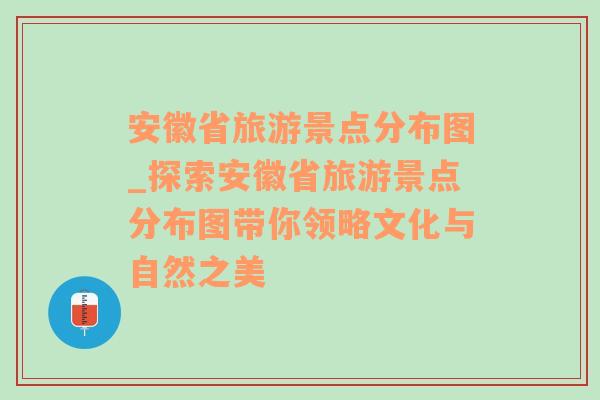 安徽省旅游景点分布图_探索安徽省旅游景点分布图带你领略文化与自然之美