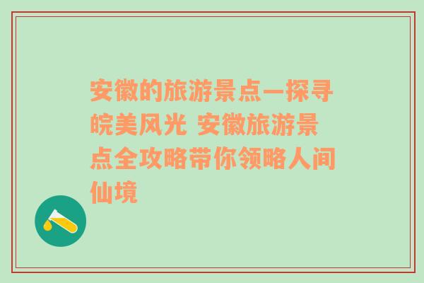 安徽的旅游景点—探寻皖美风光 安徽旅游景点全攻略带你领略人间仙境