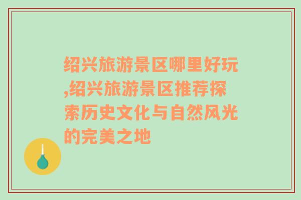 绍兴旅游景区哪里好玩,绍兴旅游景区推荐探索历史文化与自然风光的完美之地