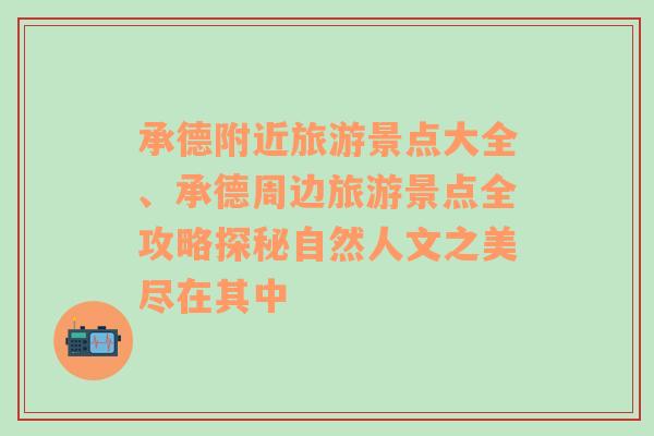 承德附近旅游景点大全、承德周边旅游景点全攻略探秘自然人文之美尽在其中