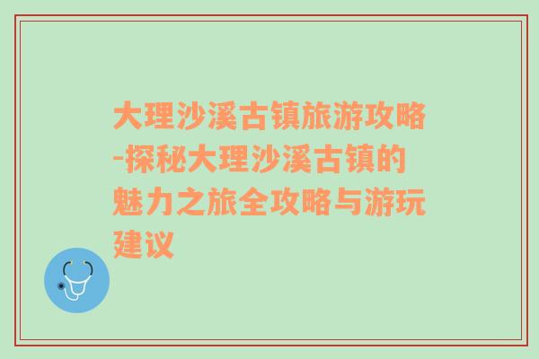 大理沙溪古镇旅游攻略-探秘大理沙溪古镇的魅力之旅全攻略与游玩建议