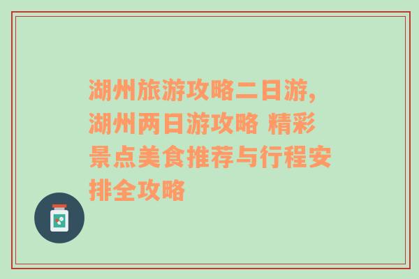 湖州旅游攻略二日游,湖州两日游攻略 精彩景点美食推荐与行程安排全攻略