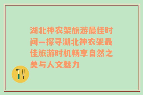 湖北神农架旅游最佳时间—探寻湖北神农架最佳旅游时机畅享自然之美与人文魅力