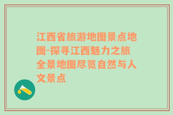 江西省旅游地图景点地图-探寻江西魅力之旅全景地图尽览自然与人文景点