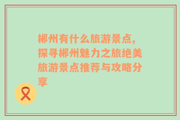 郴州有什么旅游景点,探寻郴州魅力之旅绝美旅游景点推荐与攻略分享