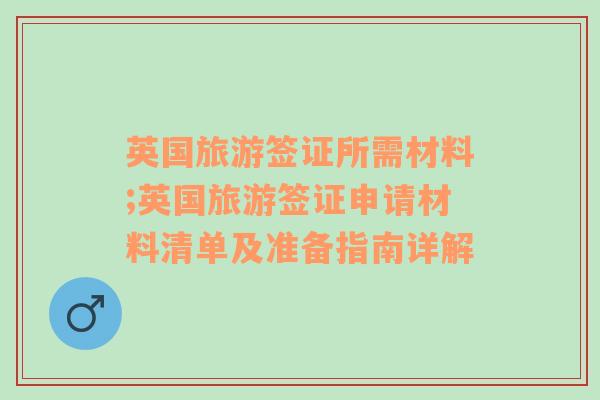 英国旅游签证所需材料;英国旅游签证申请材料清单及准备指南详解