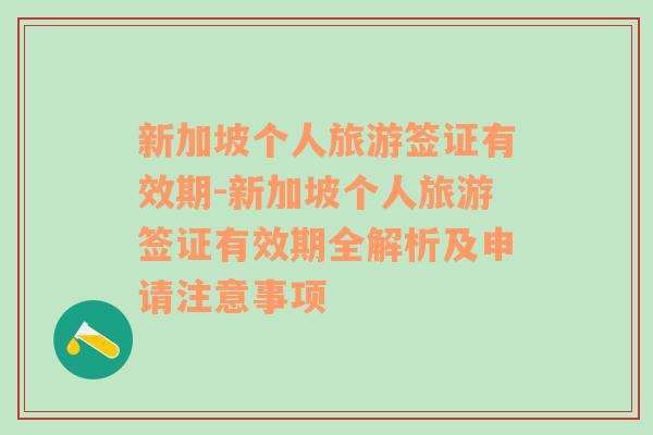 新加坡个人旅游签证有效期-新加坡个人旅游签证有效期全解析及申请注意事项