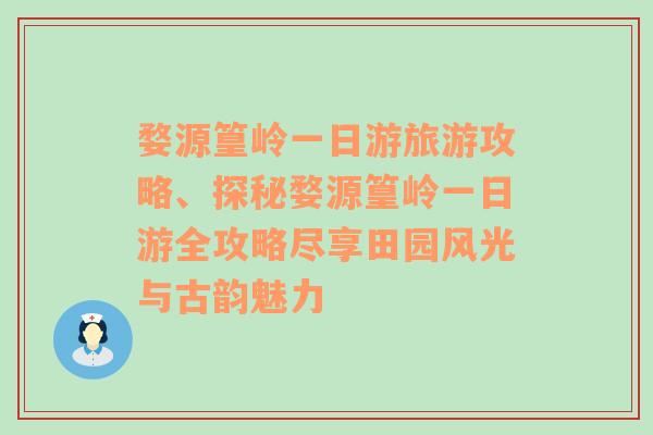 婺源篁岭一日游旅游攻略、探秘婺源篁岭一日游全攻略尽享田园风光与古韵魅力