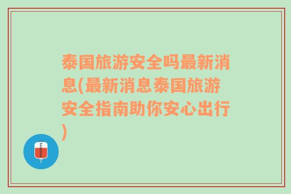 泰国旅游安全吗最新消息(最新消息泰国旅游安全指南助你安心出行)