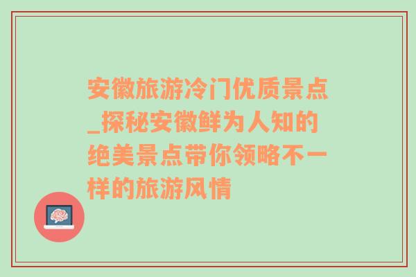 安徽旅游冷门优质景点_探秘安徽鲜为人知的绝美景点带你领略不一样的旅游风情