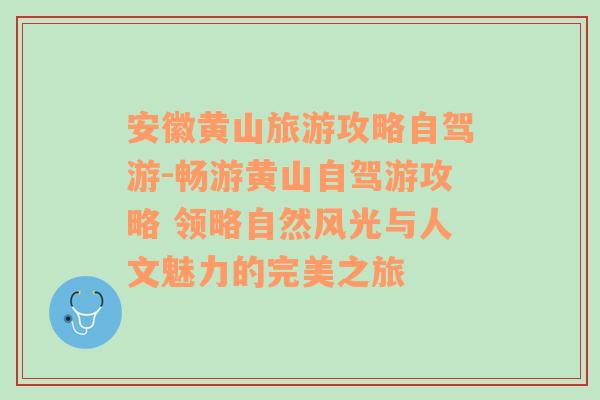 安徽黄山旅游攻略自驾游-畅游黄山自驾游攻略 领略自然风光与人文魅力的完美之旅