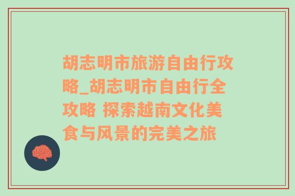 胡志明市旅游自由行攻略_胡志明市自由行全攻略 探索越南文化美食与风景的完美之旅