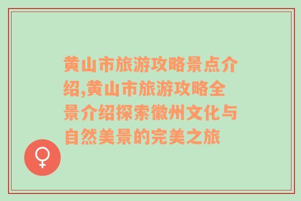 黄山市旅游攻略景点介绍,黄山市旅游攻略全景介绍探索徽州文化与自然美景的完美之旅