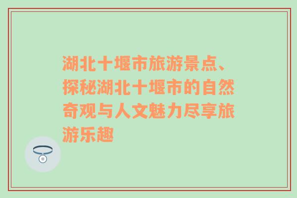 湖北十堰市旅游景点、探秘湖北十堰市的自然奇观与人文魅力尽享旅游乐趣