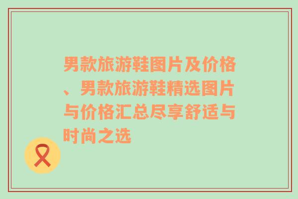 男款旅游鞋图片及价格、男款旅游鞋精选图片与价格汇总尽享舒适与时尚之选