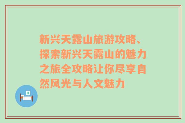 新兴天露山旅游攻略、探索新兴天露山的魅力之旅全攻略让你尽享自然风光与人文魅力