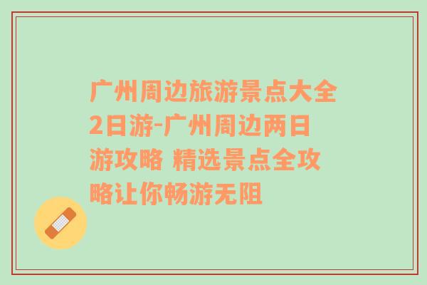 广州周边旅游景点大全2日游-广州周边两日游攻略 精选景点全攻略让你畅游无阻