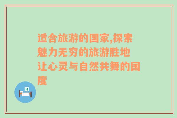 适合旅游的国家,探索魅力无穷的旅游胜地 让心灵与自然共舞的国度