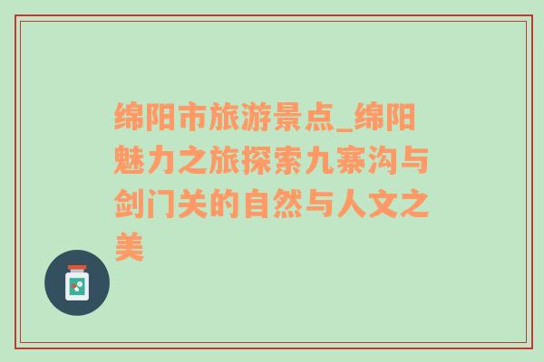 绵阳市旅游景点_绵阳魅力之旅探索九寨沟与剑门关的自然与人文之美