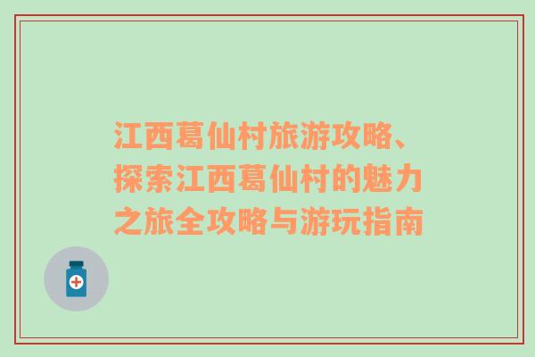 江西葛仙村旅游攻略、探索江西葛仙村的魅力之旅全攻略与游玩指南