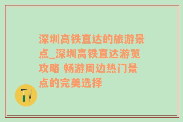 深圳高铁直达的旅游景点_深圳高铁直达游览攻略 畅游周边热门景点的完美选择