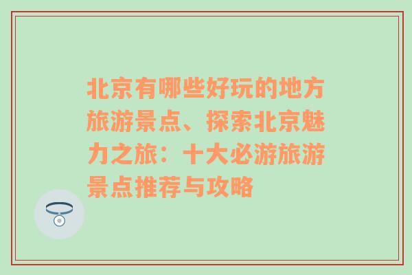 北京有哪些好玩的地方旅游景点、探索北京魅力之旅：十大必游旅游景点推荐与攻略