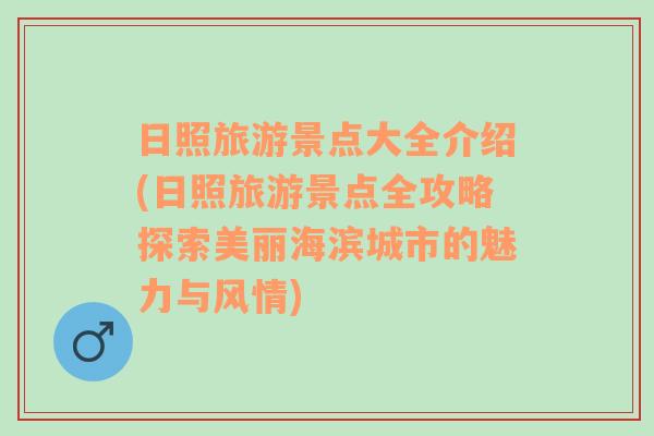 日照旅游景点大全介绍(日照旅游景点全攻略探索美丽海滨城市的魅力与风情)