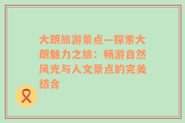 大朗旅游景点—探索大朗魅力之旅：畅游自然风光与人文景点的完美结合