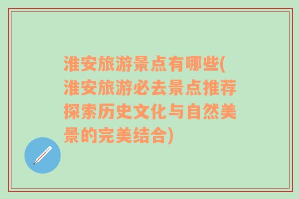 淮安旅游景点有哪些(淮安旅游必去景点推荐探索历史文化与自然美景的完美结合)