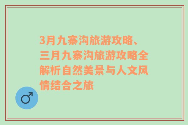 3月九寨沟旅游攻略、三月九寨沟旅游攻略全解析自然美景与人文风情结合之旅