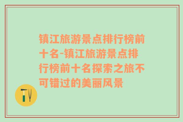 镇江旅游景点排行榜前十名-镇江旅游景点排行榜前十名探索之旅不可错过的美丽风景