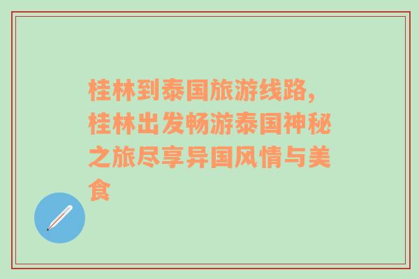 桂林到泰国旅游线路,桂林出发畅游泰国神秘之旅尽享异国风情与美食