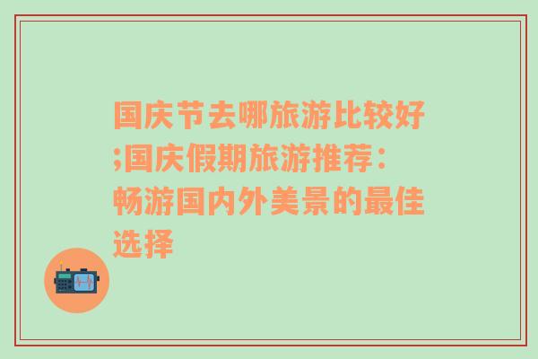 国庆节去哪旅游比较好;国庆假期旅游推荐：畅游国内外美景的最佳选择